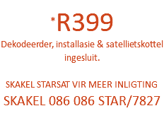 &nbsp;*R399 Dekodeerder, installasie & satellietskottel ingesluit. SKAKEL STARSAT VIR MEER INLIGTING SKAKEL 086 086 STAR/7827